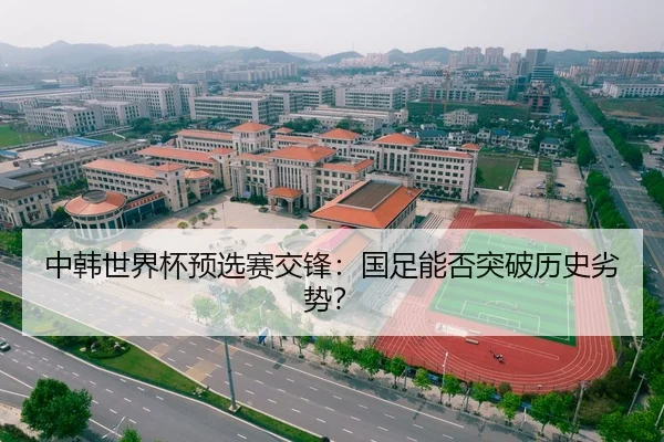 中韩世界杯预选赛交锋：国足能否突破历史劣势？ | hth