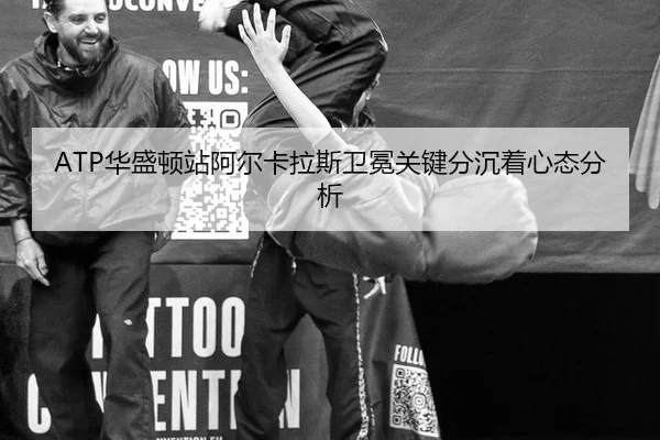 ATP华盛顿站阿尔卡拉斯卫冕关键分沉着心态分析（hth）