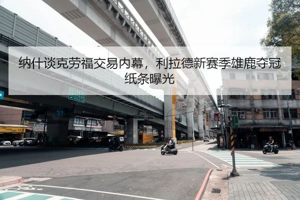 纳什谈克劳福交易内幕，利拉德新赛季雄鹿夺冠纸条曝光（hth）